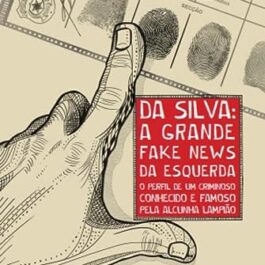 Da Silva: a Grande Fake News da Esquerda: o Perfil de um Criminoso Conhecido e Famoso Pela Alcunha Lampião