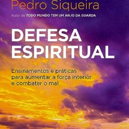 Defesa espiritual: Ensinamentos e práticas para aumentar a força interior e combater o mal