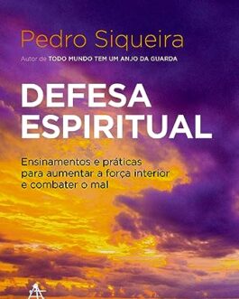 Defesa espiritual: Ensinamentos e práticas para aumentar a força interior e combater o mal