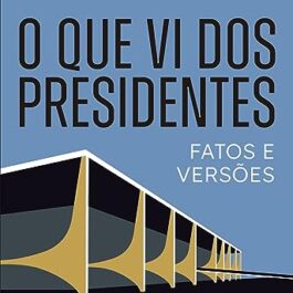 O que vi dos presidentes: Fatos e versões