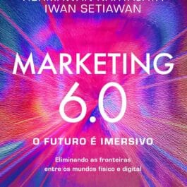 Marketing 6.0: O futuro é imersivo: Eliminando as fronteiras entre os mundos físico e digital